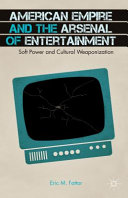 American empire and the arsenal of entertainment : soft power and cultural weaponization /