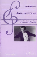 José Serebrier : un chef d'orchestre et compositeur à l'aube du XXIème siècle : propos et textes recueillis, traduits et annotés, discographie complète /