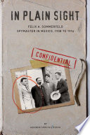 In plain sight : Felix A. Sommerfeld, spymaster in Mexico, 1908 to 1914 /