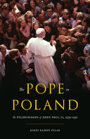 The pope in Poland : the pilgrimages of John Paul II, 1979-1991 /