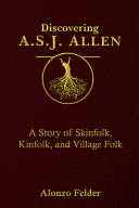 Discovering A. S. J. Allen : a story of skinfolk, kinfolk, and village folk /