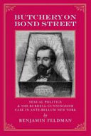 Butchery on Bond Street : sexual politics and the Burdell-Cunningham case in ante-bellum New York /