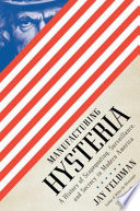 Manufacturing hysteria : a history of scapegoating, surveillance, and secrecy in modern America /