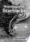 Wrestling with Starbucks : conscience, capital, cappuccino /