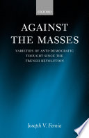 Against the masses : varieties of anti-democratic thought since the French Revolution /