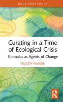 Curating in a time of ecological crisis : biennales as agents of change /