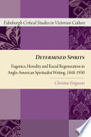 Determined spirits : eugenics, heredity and racial regeneration in Anglo-American spiritualist writing, 1848-1930 /