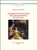 Acquedotti e fontane del Rinascimento in Toscana : acqua, architettura e città al tempo di Cosimo I dei Medici /