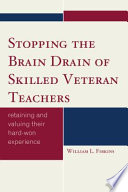 Stopping the brain drain of skilled veteran teachers : retaining and valuing their hard-won experience /