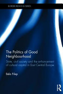 The politics of good neighbourhood : state, civil society and the enhancement of cultural capital in East Central Europe /