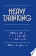 Heavy drinking : the myth of alcoholism as a disease /