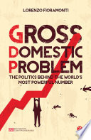 Gross domestic problem : the politics behind the world's most powerful number /