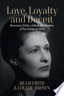 Love, loyalty and deceit : Rosemary Firth, a life in the shadow of two eminent men /