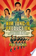 A Kim Jong-Il production : the extraordinary true story of a kidnapped filmmaker, his star actress, and a young dictator's rise to power /