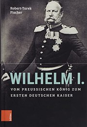 Wilhelm I. : vom preussischen König zum ersten Deutschen Kaiser /