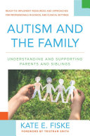 Autism and the family : understanding and supporting parents and siblings : ready-to-implement resources and approaches for professionals in school and clinical settings /