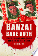 Banzai Babe Ruth : baseball, espionage, & assassination during the 1934 tour of Japan /