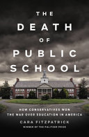 The death of public school : how conservatives won the war over education in America /