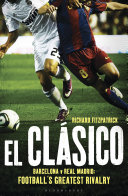 El claþsico : Barcelona v Real Madrid : football's greatest rivalry /