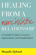 Healing from a narcissistic relationship : a caretaker's guide to recovery, empowerment, and transformation /