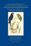 Alfred Russel Wallace's theory of intelligent evolution : how Wallace's world of life challenged Darwinism : with an abridged version of The world of life /