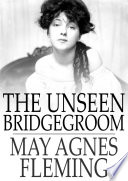 The unseen bridgegroom : or, wedded for a week /