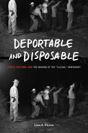 Deportable and disposable : public rhetoric and the making of the "illegal" immigrant /