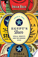 Egypt's beer : Stella, identity, and the modern state /