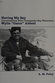 Having my say : conversations with Chesapeake Bay waterman Wylie "Gator" Abbott /