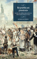 Republican passions : family, friendship and politics in nineteenth-century France /