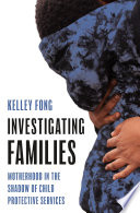 Investigating families : motherhood in the shadow of child protective services /