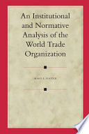An institutional and normative analysis of the World Trade Organization /
