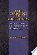 The origins of criticism : literary culture and poetic theory in classical Greece /