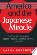 America and the Japanese miracle : the Cold War context of Japan's postwar economic revival, 1950-1960 /