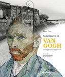 Sulle tracce di Van Gogh : un viaggio sui luoghi dell'arte /