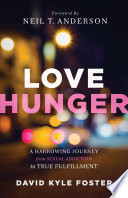 Love hunger : a harrowing journey from sexual addiction to true fulfillment /