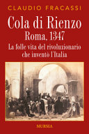 Cola di Rienzo : Roma, 1347 : la folle vita del rivoluzionario che inventò l'Italia /