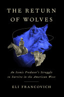 The return of wolves : an iconic predator's struggle to survive in the American West /