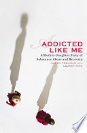 Addicted like me : a mother-daughter story of substance abuse and recovery /