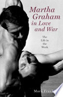 Martha Graham in love and war : the life in the work /