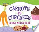 Carrots to cupcakes : reading, writing, and reciting poems about food /