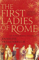 The first ladies of Rome : the women behind the Caesars /
