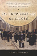 The courtesan and the gigolo : the murders in the Rue Montaigne and the dark side of empire in nineteenth-century Paris /