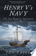Henry V's Navy : The Sea-Road to Agincourt and Conquest 1413-1422.