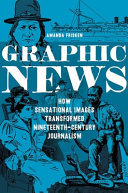 Graphic news : how sensational images transformed nineteenth-century journalism /