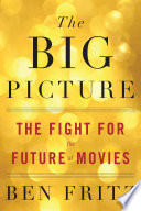 The big picture : the fight for the future of movies /
