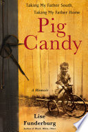 Pig candy : taking my father south, taking my father home ; a memoir /