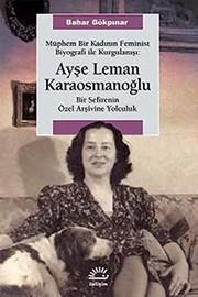 Müphem bir kadının feminist biyografi ile kurgulanışı ; Ayşe Leman Karaosmanoğlu : bir sefirenin özel arşivine yolculuk /