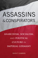 Assassins and conspirators : anarchism, socialism, and political culture in imperial Germany /