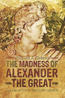 The madness of Alexander the Great : and the myth of military genius /